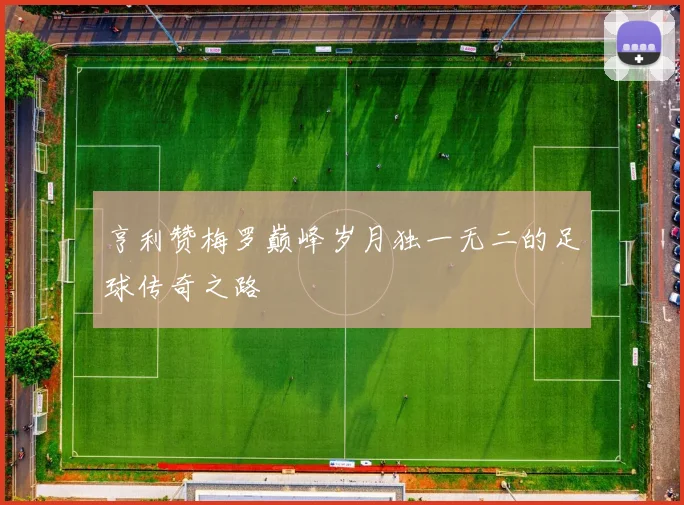 亨利赞梅罗巅峰岁月独一无二的足球传奇之路