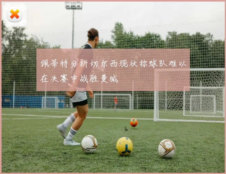 佩蒂特分析切尔西现状称球队难以在决赛中战胜曼城