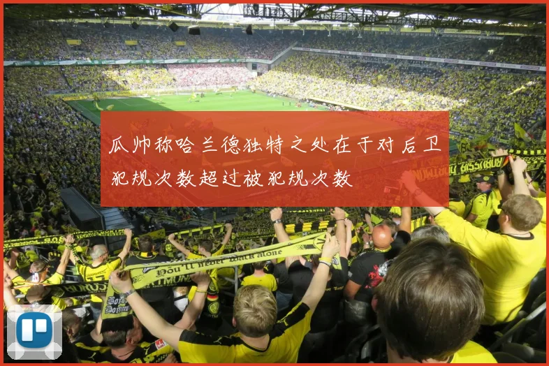 瓜帅称哈兰德独特之处在于对后卫犯规次数超过被犯规次数