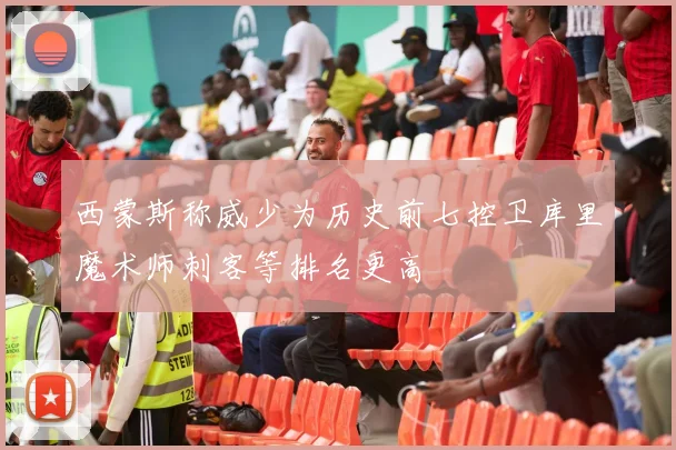 西蒙斯称威少为历史前七控卫库里魔术师刺客等排名更高