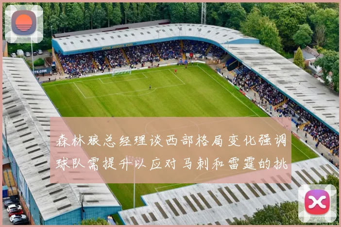 森林狼总经理谈西部格局变化强调球队需提升以应对马刺和雷霆的挑战