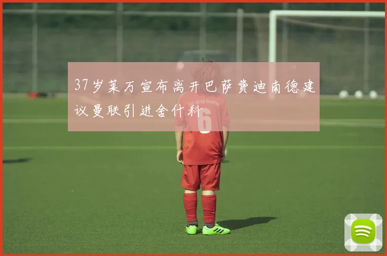 37岁莱万宣布离开巴萨费迪南德建议曼联引进舍什科