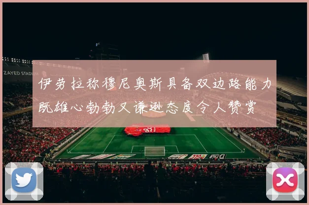 伊劳拉称穆尼奥斯具备双边路能力既雄心勃勃又谦逊态度令人赞赏