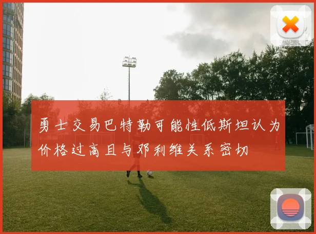 勇士交易巴特勒可能性低斯坦认为价格过高且与邓利维关系密切