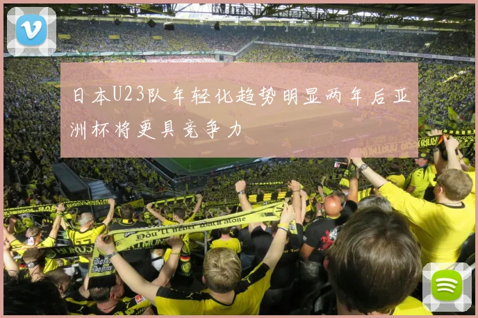 日本U23队年轻化趋势明显两年后亚洲杯将更具竞争力