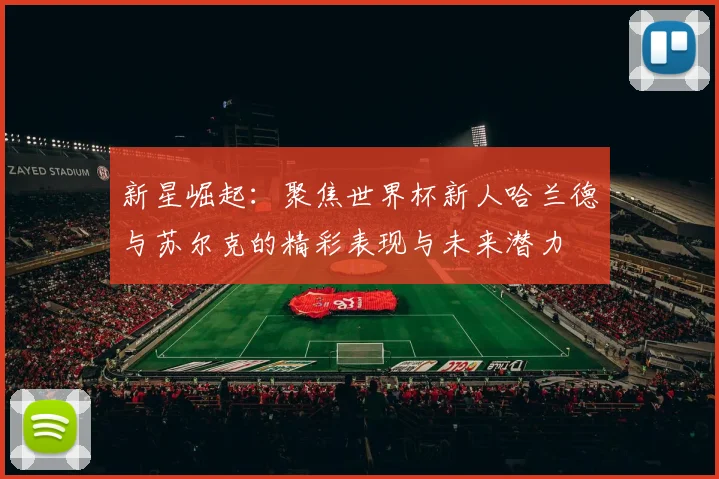 新星崛起：聚焦世界杯新人哈兰德与苏尔克的精彩表现与未来潜力
