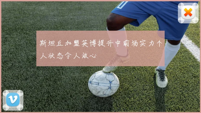 斯坦丘加盟英博提升中前场实力个人状态令人放心