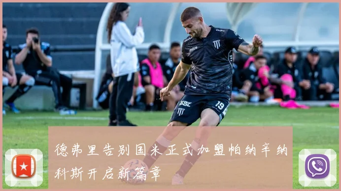 德弗里告别国米正式加盟帕纳辛纳科斯开启新篇章