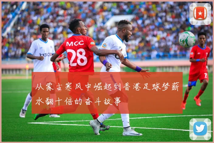 从蒙古寒风中崛起到香港足球梦薪水翻十倍的奋斗故事