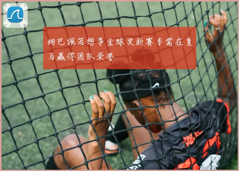 姆巴佩若想争金球奖新赛季需在皇马赢得团队荣誉