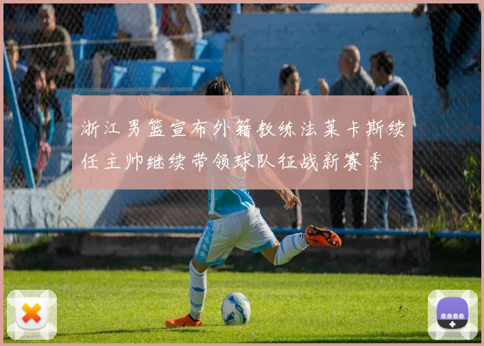 浙江男篮宣布外籍教练法莱卡斯续任主帅继续带领球队征战新赛季