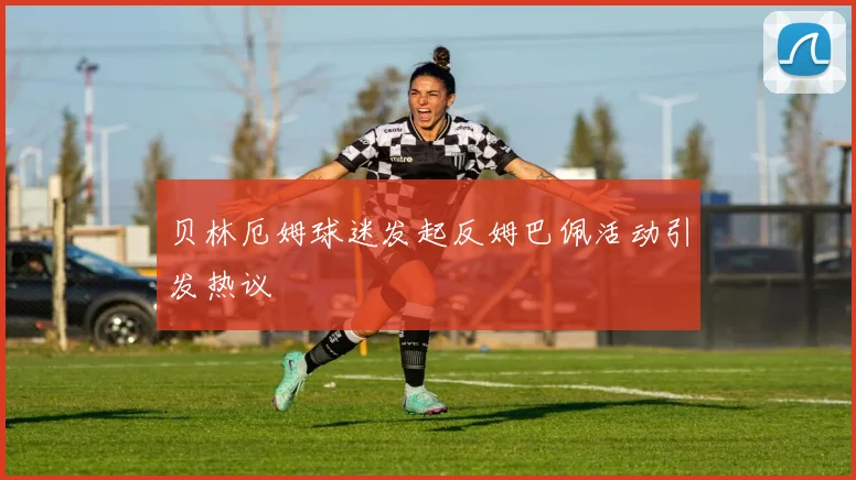 贝林厄姆球迷发起反姆巴佩活动引发热议